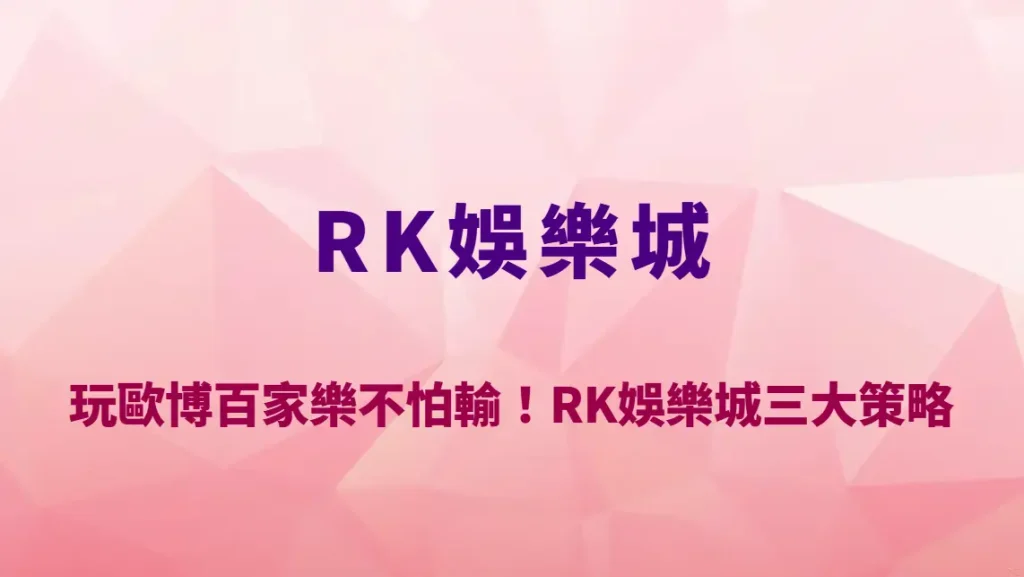 玩歐博百家樂不怕輸！RK娛樂城三大試玩策略全解析｜新手必讀的完整入門到進階指南
