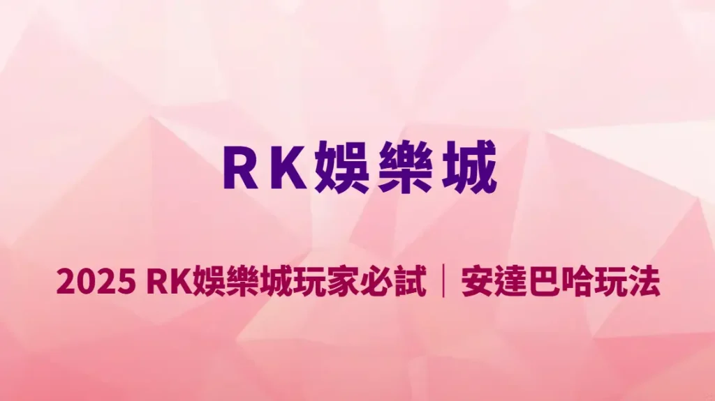 2025 RK娛樂城玩家必試｜安達巴哈玩法全解析、技巧分享與高勝率入門指南