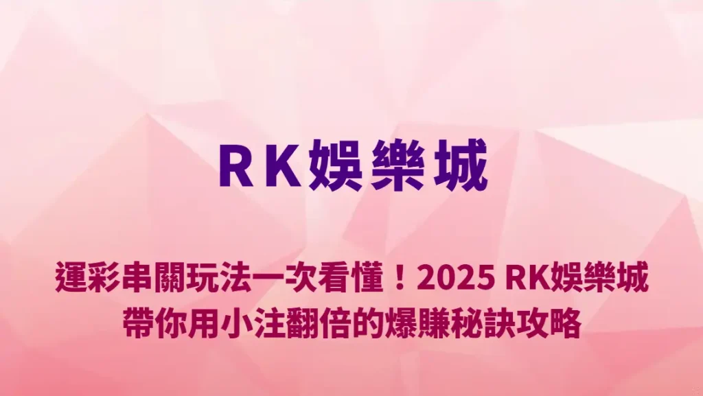 運彩串關玩法一次看懂！2025 RK娛樂城帶你用小注翻倍的爆賺秘訣攻略