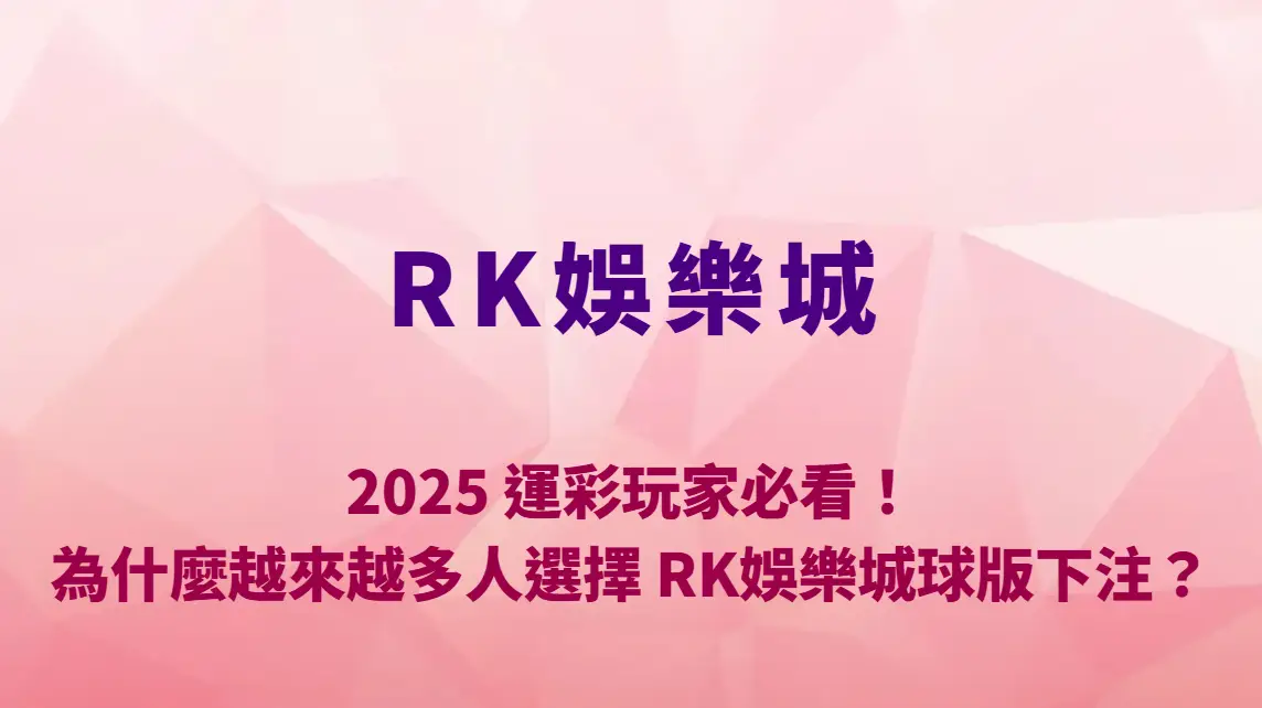 2025 運彩玩家必看！為什麼越來越多人選擇 RK娛樂城球版下注？