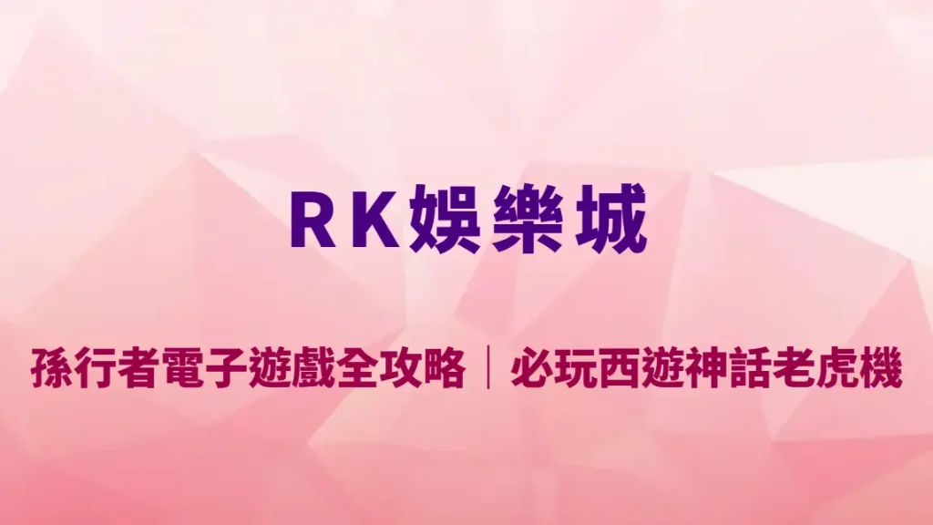 孫行者電子遊戲全攻略｜RK娛樂城必玩西遊神話老虎機玩法教學、RTP與爆分技巧解析