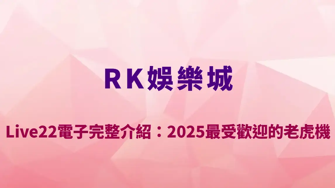 RK娛樂城 Live22電子完整介紹：2025最受歡迎的老虎機與捕魚機平台全面升級解析！