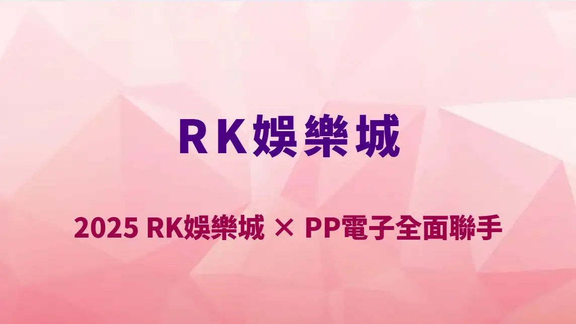 2025 RK娛樂城 × PP電子全面聯手｜真人桌遊＋電子老虎機的雙重爆金體驗正式升級！