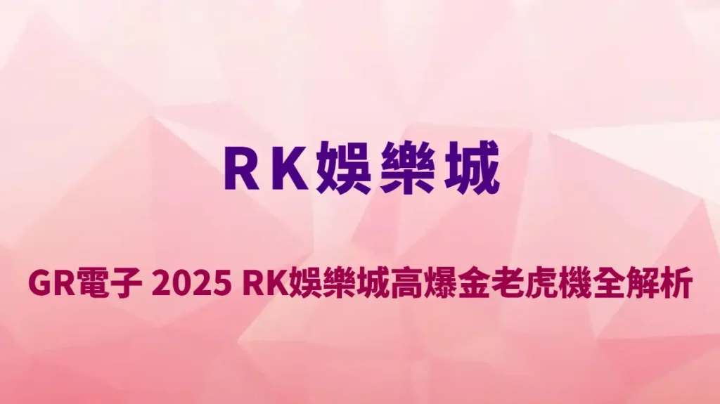 GR電子 2025 RK娛樂城高爆金老虎機全解析｜文化感 × 爆擊爽感一次滿足！