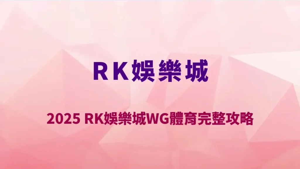 2025 RK娛樂城WG體育完整攻略｜熱門玩法、串關技巧與下注教學一次看懂