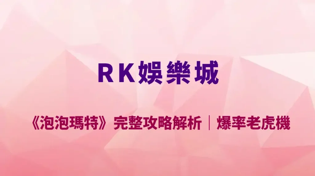 CG電子《泡泡瑪特》完整攻略解析｜RK娛樂城必玩療癒系高爆率老虎機玩法教學、RTP 與泡泡連鎖機制全揭露