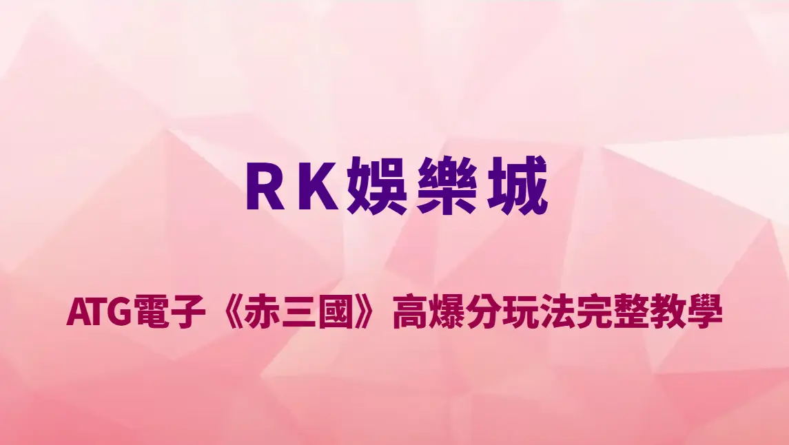 ATG電子《赤三國》高爆分玩法完整教學｜RK娛樂城三國主題老虎機RTP解析與實戰技巧大全