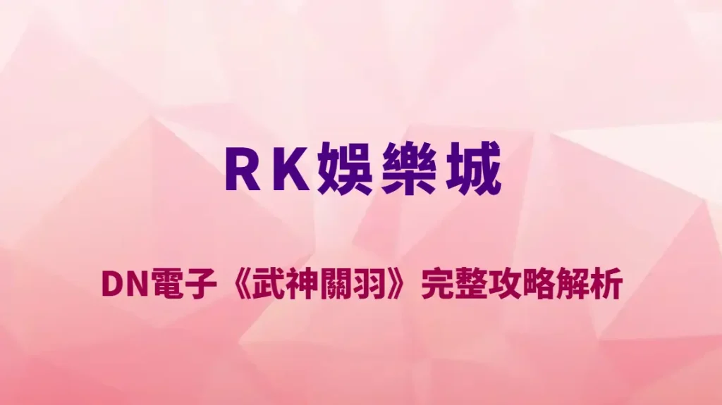 DN電子《武神關羽》完整攻略解析｜RK娛樂城必玩三國武神老虎機玩法教學、RTP 與爆分機制全揭露