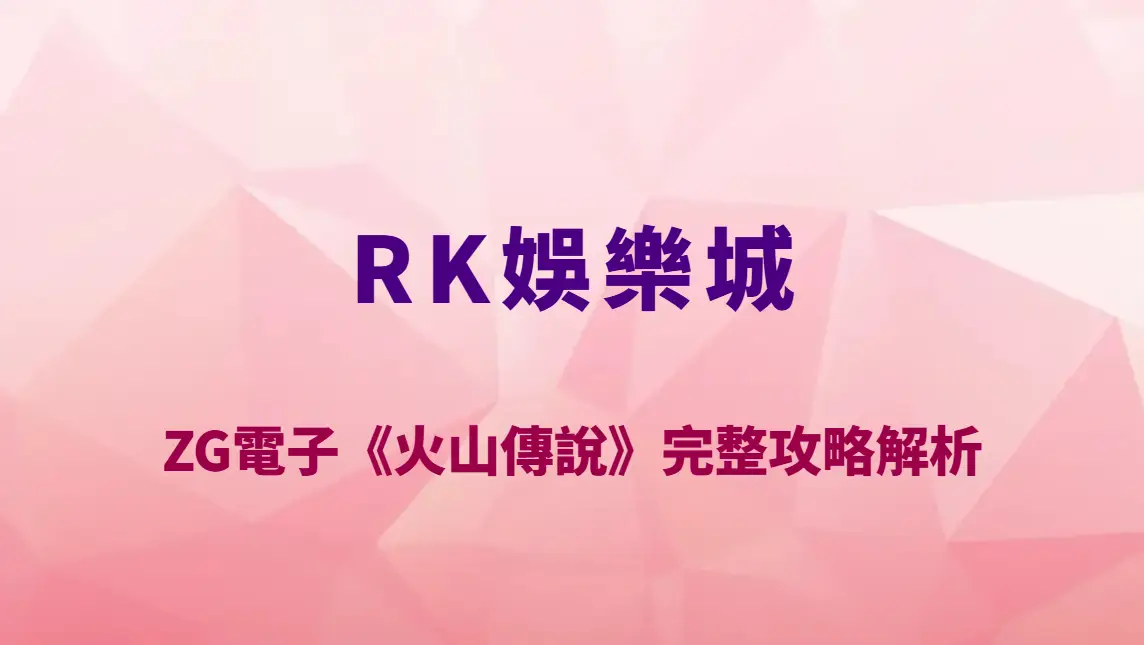 ZG電子《火山傳說》完整攻略解析｜RK娛樂城必玩熔岩爆分老虎機玩法教學、RTP 與高倍率機制全揭露