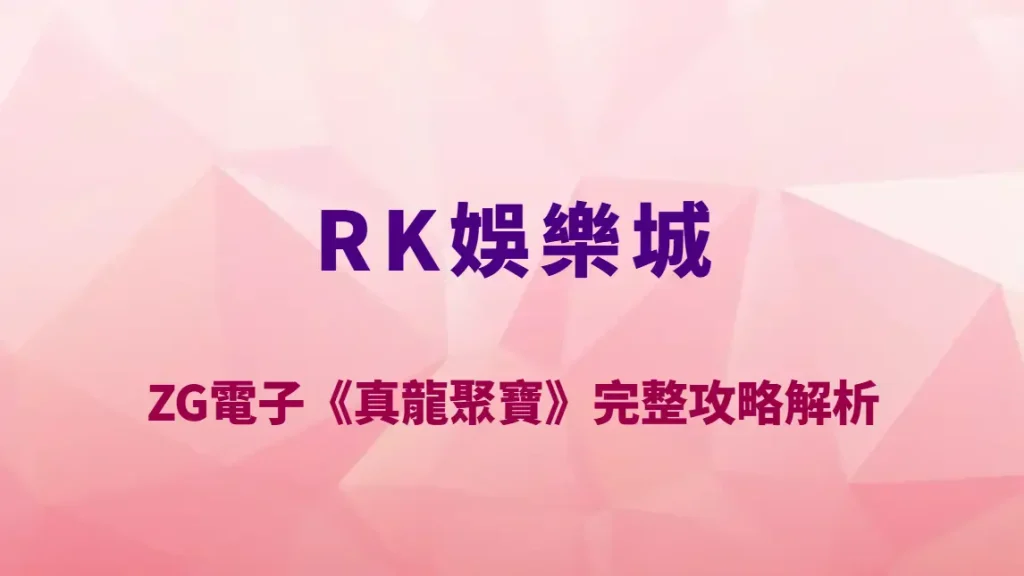 ZG電子《真龍聚寶》完整攻略解析｜RK娛樂城必玩龍系聚寶老虎機玩法教學、RTP 與彩金疊加機制全揭密