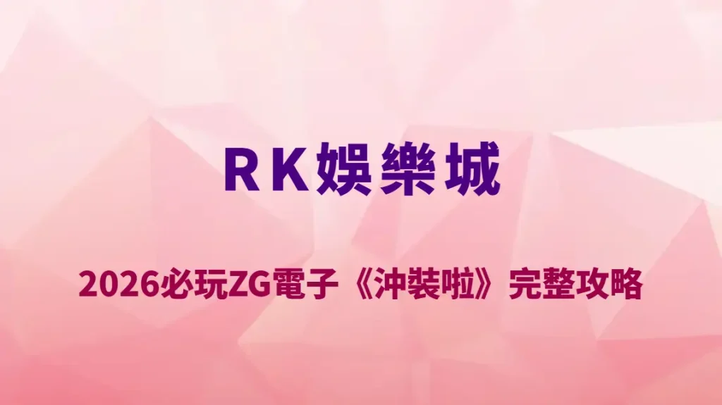 2026必玩ZG電子《沖裝啦》完整攻略｜RK娛樂城高爆率玩法解析、RTP機率表與實戰中獎技巧全指南