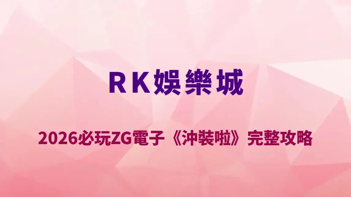 2026必玩ZG電子《沖裝啦》完整攻略｜RK娛樂城高爆率玩法解析、RTP機率表與實戰中獎技巧全指南
