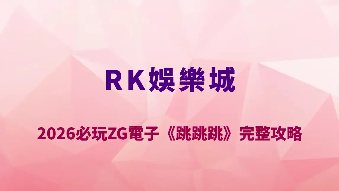 2026必玩ZG電子《跳跳跳》完整攻略｜RK娛樂城高爆率玩法解析、RTP機率表與中獎節奏技巧全指南