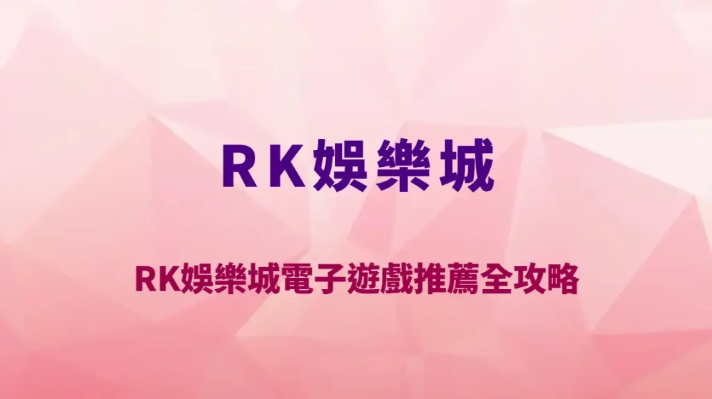 RK娛樂城電子遊戲推薦全攻略｜2026熱門高爆分機台排行榜與RTP技巧完整解析