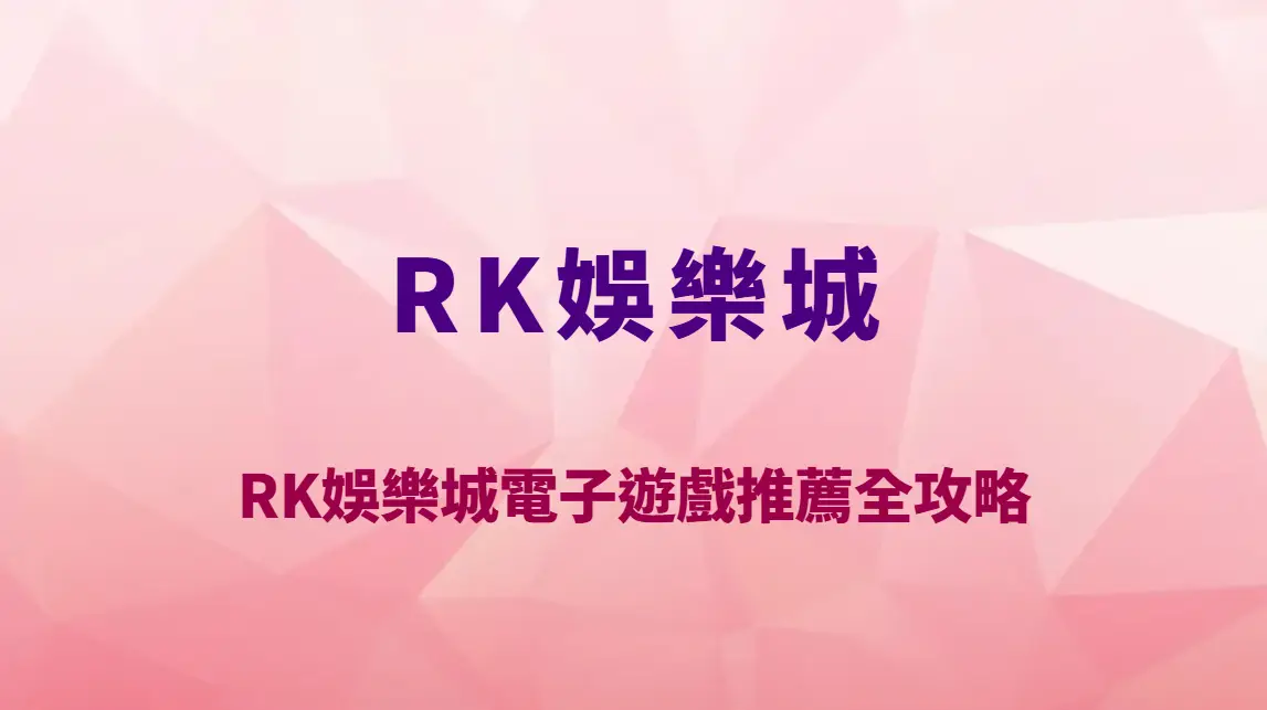 RK娛樂城電子遊戲推薦全攻略｜2026熱門高爆分機台排行榜與RTP技巧完整解析