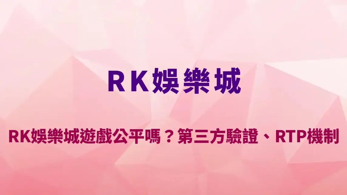 RK娛樂城遊戲公平嗎？第三方驗證、RTP機制與隨機數系統完整解析｜官方入口