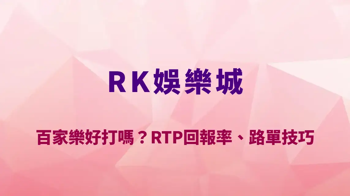 RK娛樂城百家樂好打嗎？RTP回報率、路單技巧與真人百家樂玩法完整解析