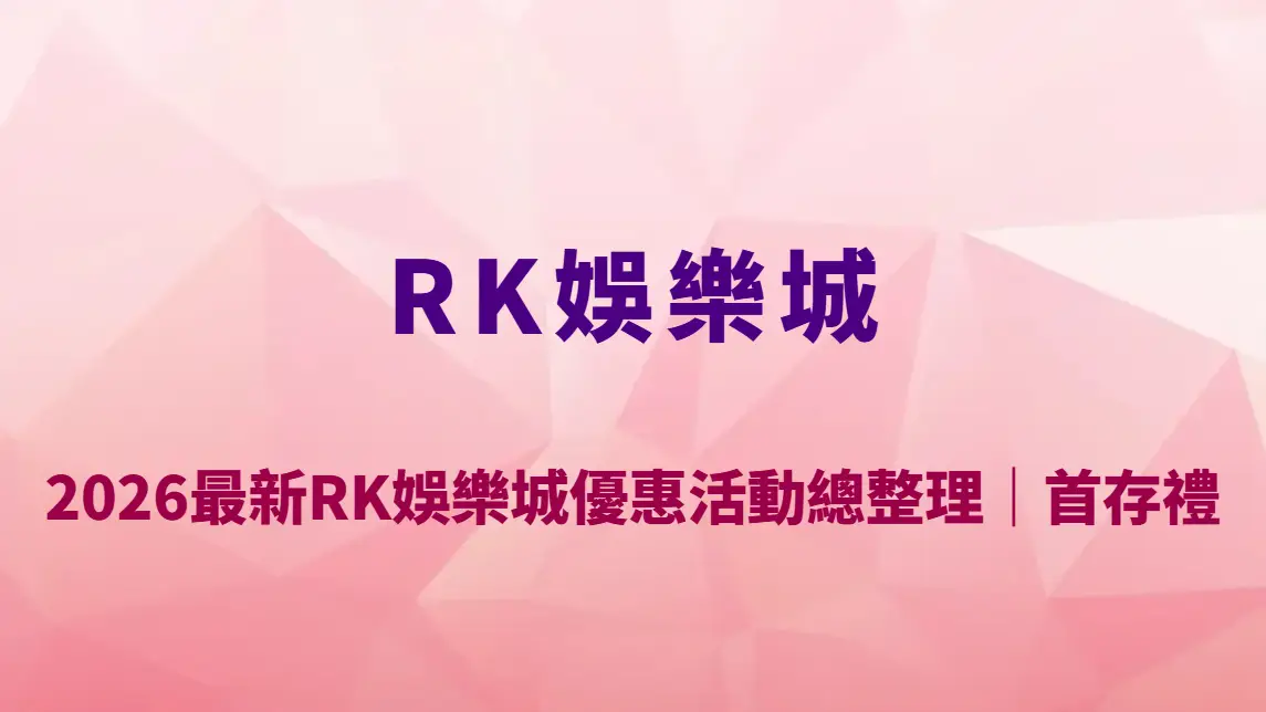 2026最新RK娛樂城優惠活動總整理｜首存禮、返水比例、限時紅利與領取教學全攻略