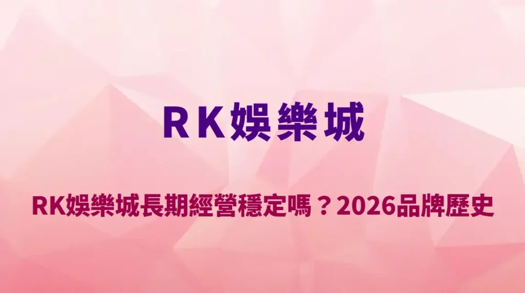 RK娛樂城長期經營穩定嗎？2026品牌歷史、營運模式與平台安全性深度解析