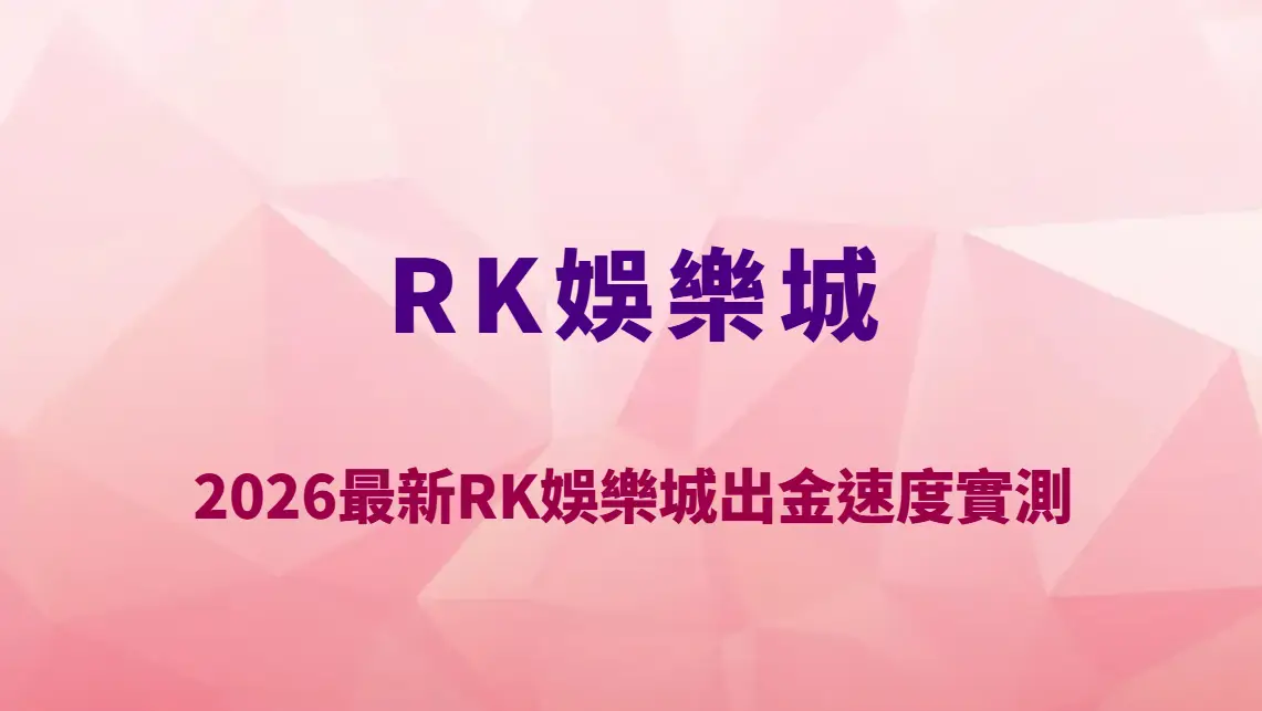 2026最新RK娛樂城出金速度實測｜提款要多久？審核流程、常見卡關原因與完整教學解析