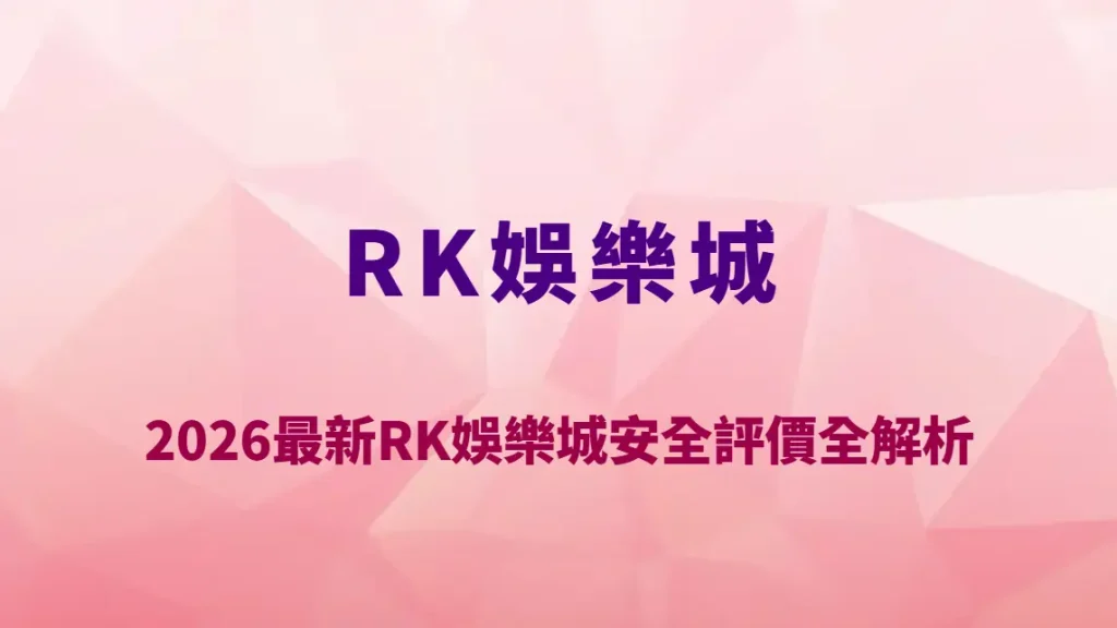2026最新RK娛樂城安全評價全解析｜資金保障、帳號風控機制與玩家風險防護完整指南