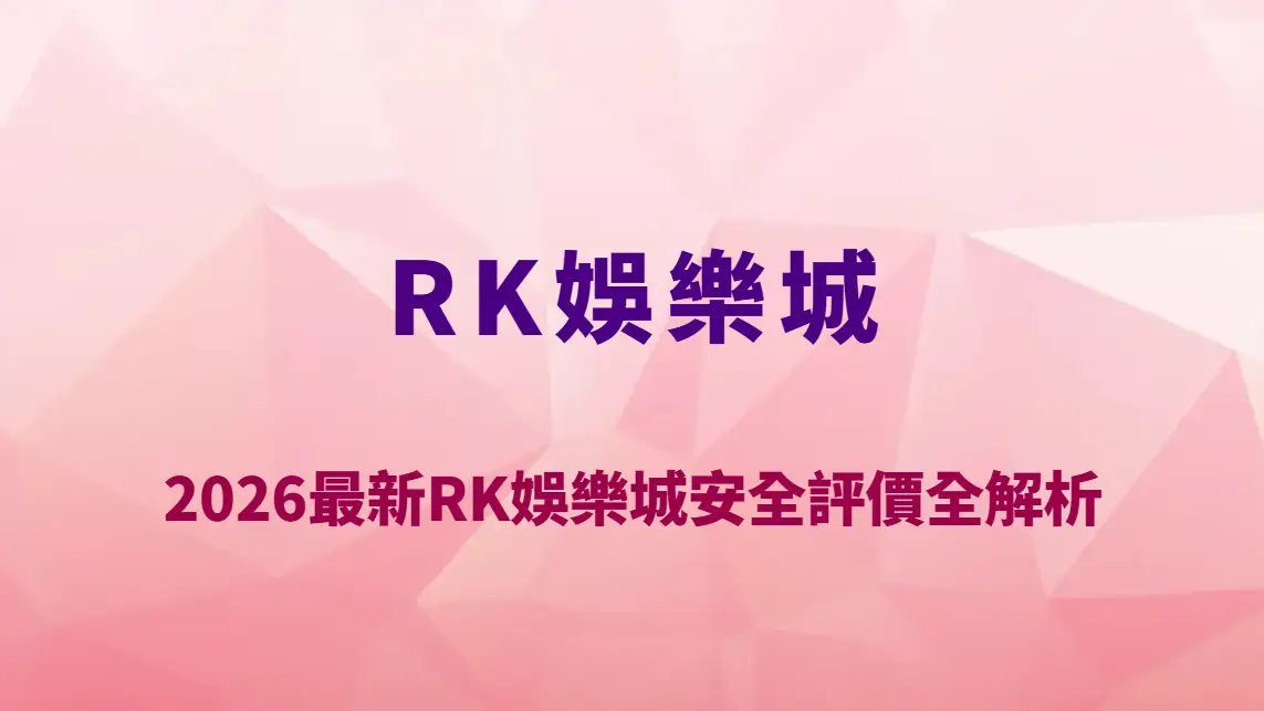2026最新RK娛樂城安全評價全解析｜資金保障、帳號風控機制與玩家風險防護完整指南