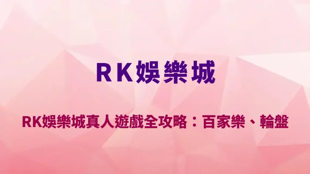 RK娛樂城真人遊戲全攻略：百家樂、輪盤與骰寶玩法解析與高RTP技巧教學