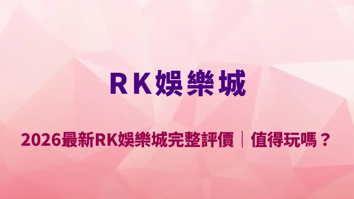 2026最新RK娛樂城完整評價｜值得玩嗎？優缺點分析、玩家實戰心得與平台安全性全解析
