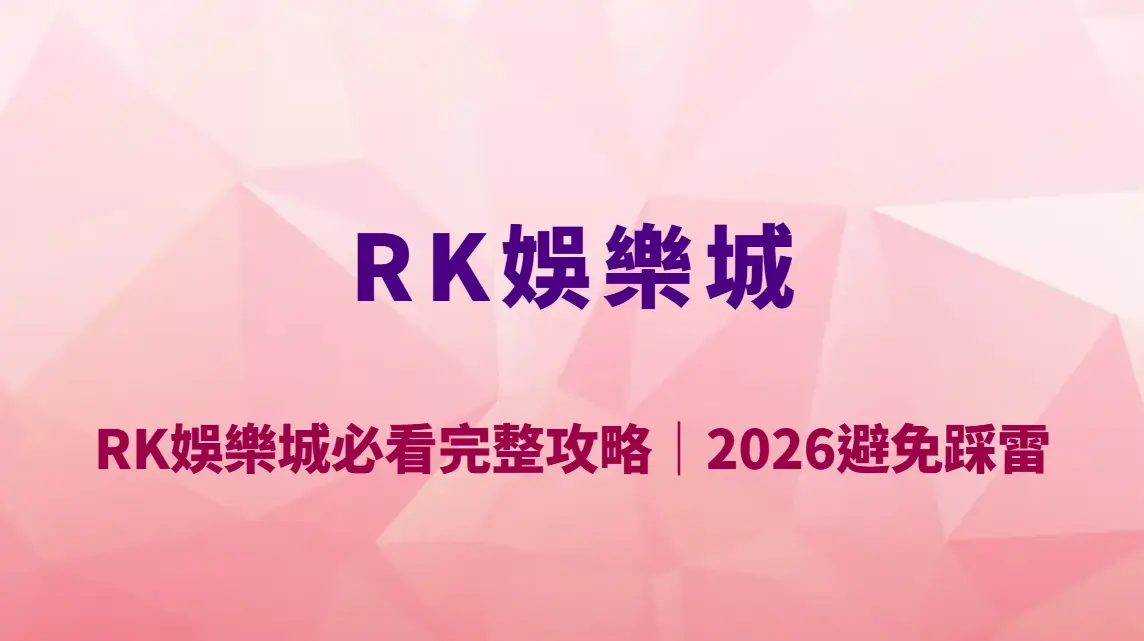 RK娛樂城新手必看完整攻略｜2026避免踩雷的五大重點與安全遊玩指南