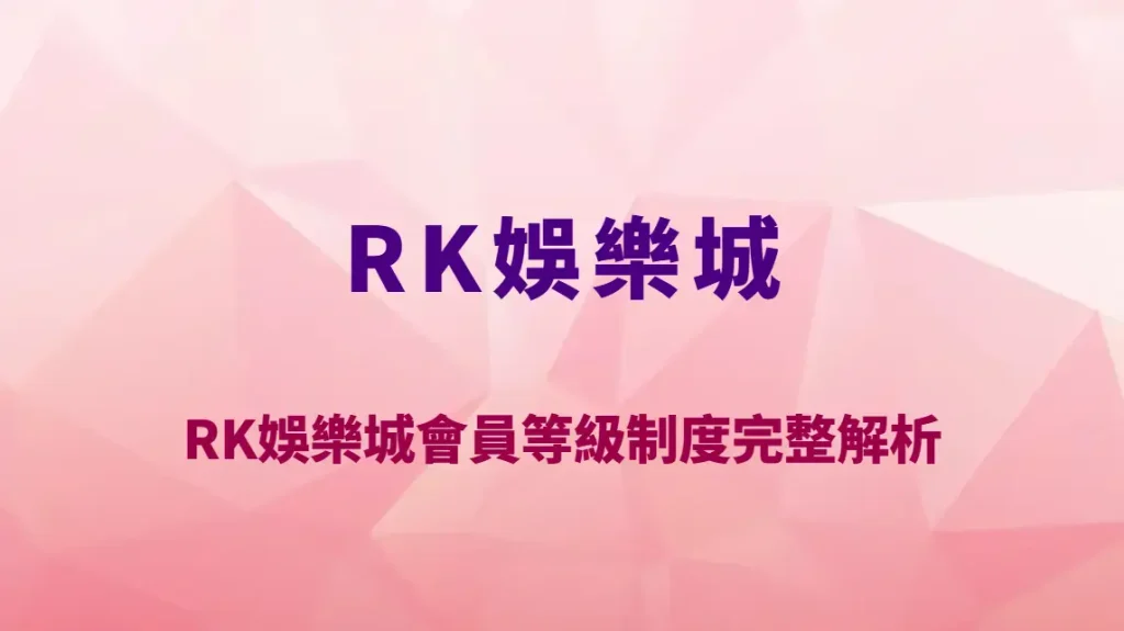 RK娛樂城會員等級制度完整解析｜VIP福利有哪些？升級條件與高端玩家優勢一次看懂