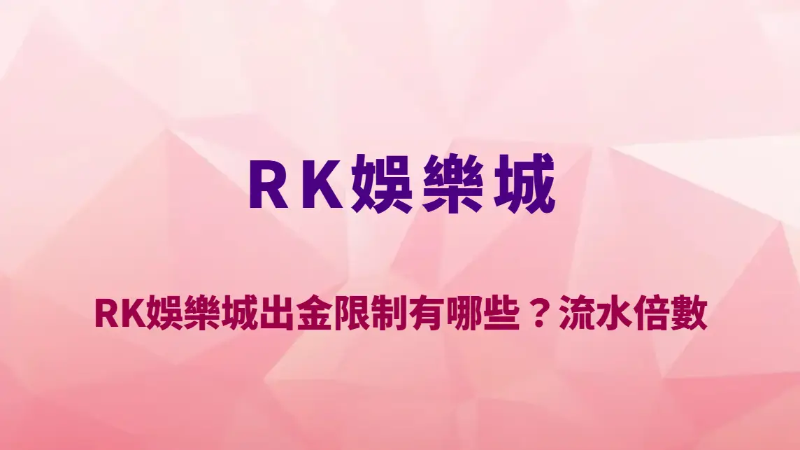 RK娛樂城出金限制有哪些？流水倍數、提款條件與審核規則完整解讀｜官方唯一入口