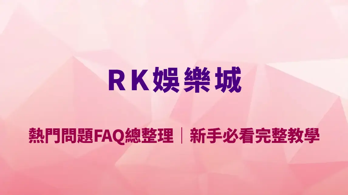 RK娛樂城熱門問題FAQ總整理｜新手必看完整教學、出金流程與常見疑問一次解答