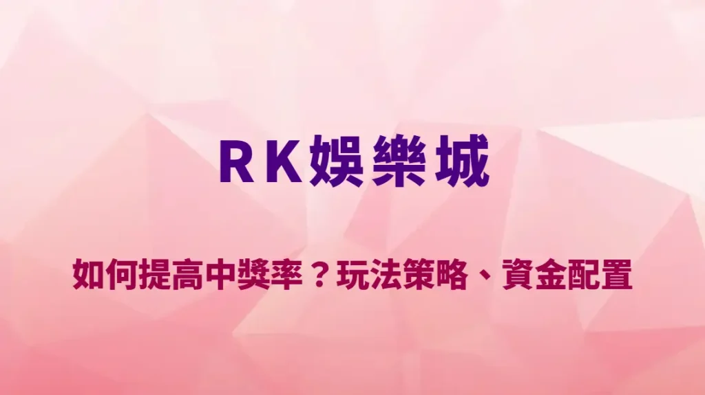 RK娛樂城如何提高中獎率？玩法策略、資金配置與風險控管完整教學｜官方唯一入口