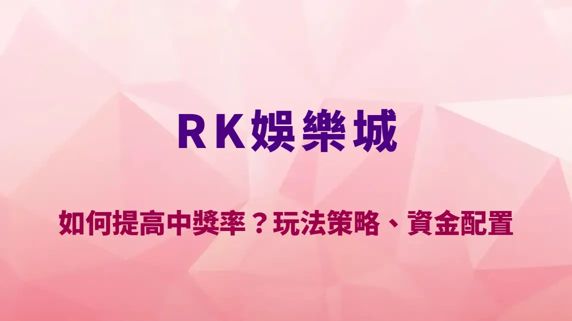 RK娛樂城如何提高中獎率？玩法策略、資金配置與風險控管完整教學｜官方唯一入口