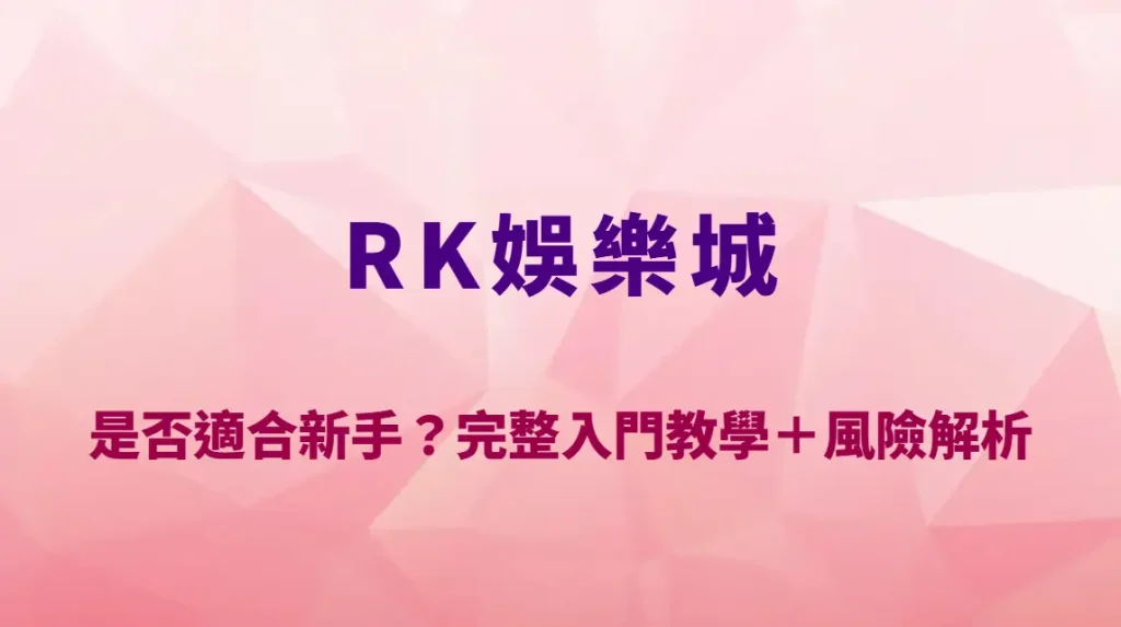 RK娛樂城是否適合新手？完整入門教學＋風險解析與操作指南｜官方註冊入口