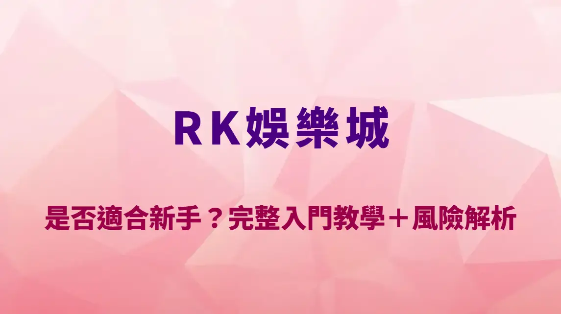 RK娛樂城是否適合新手？完整入門教學＋風險解析與操作指南｜官方註冊入口