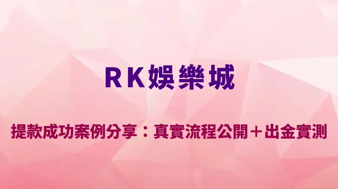 RK娛樂城提款成功案例分享：真實流程公開＋出金實測完整解析｜官方註冊入口