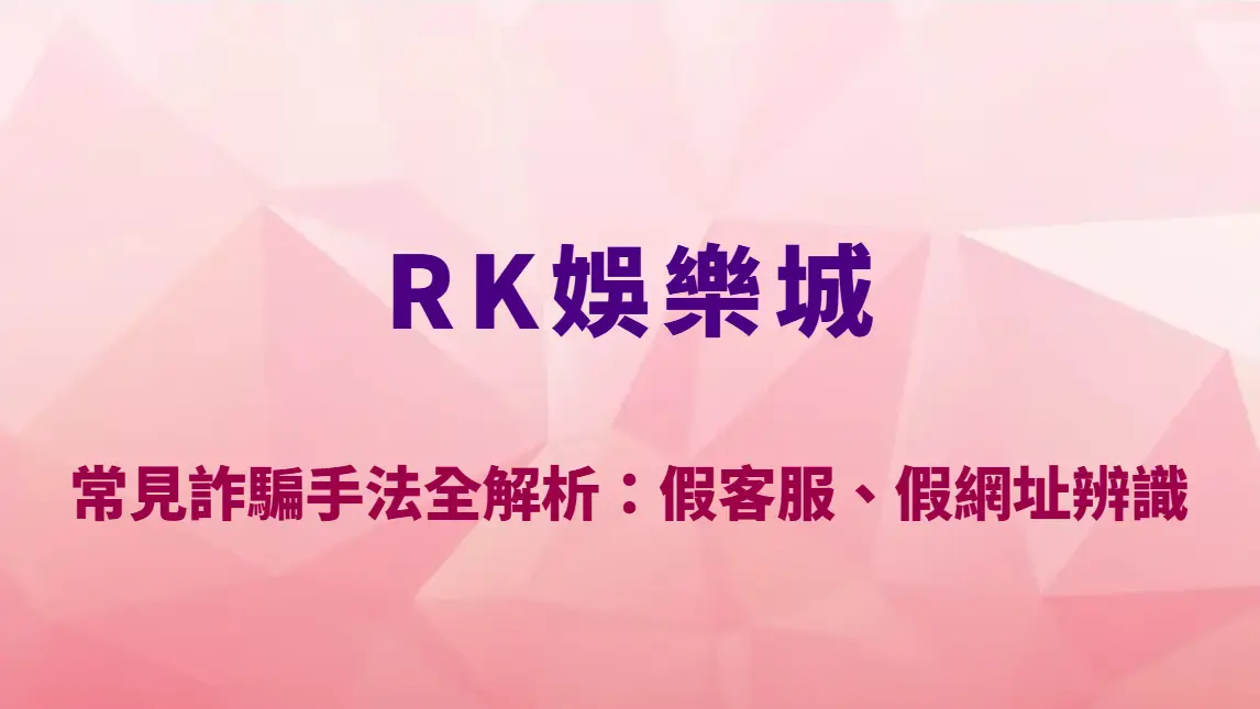 RK娛樂城常見詐騙手法全解析：假客服、假網址辨識與防詐完整指南｜官方註冊入口
