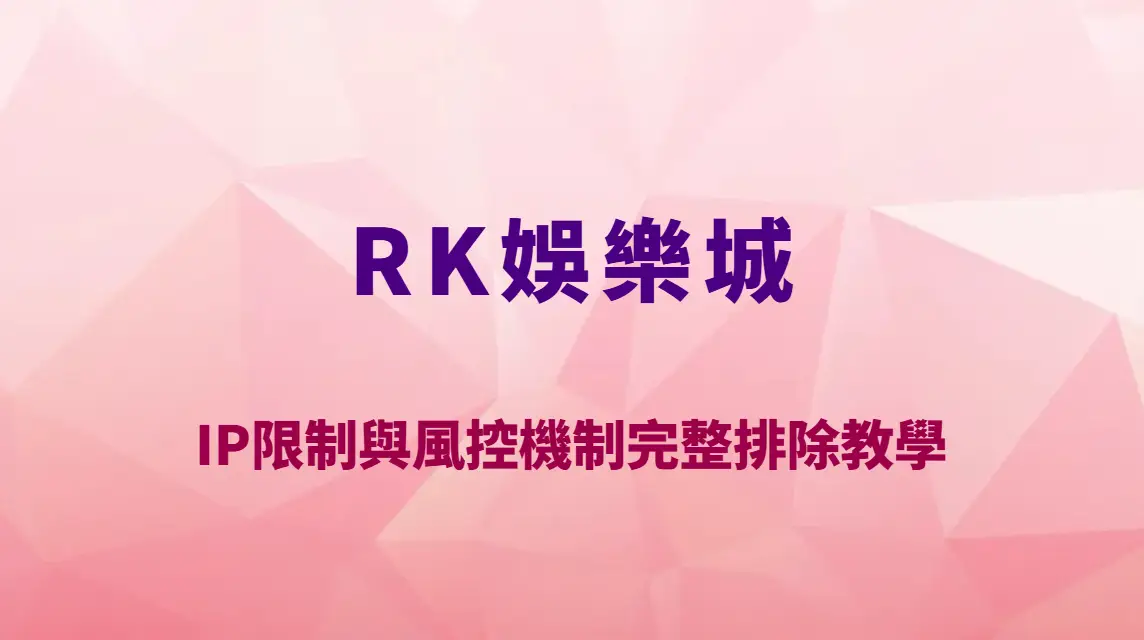 RK娛樂城登入異常怎麼辦？IP限制與風控機制完整排除教學｜官方註冊入口