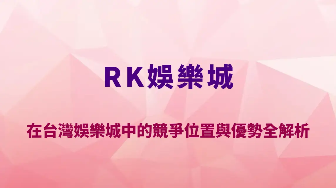 RK娛樂城2026市場排名分析：在台灣娛樂城中的競爭位置與優勢全解析