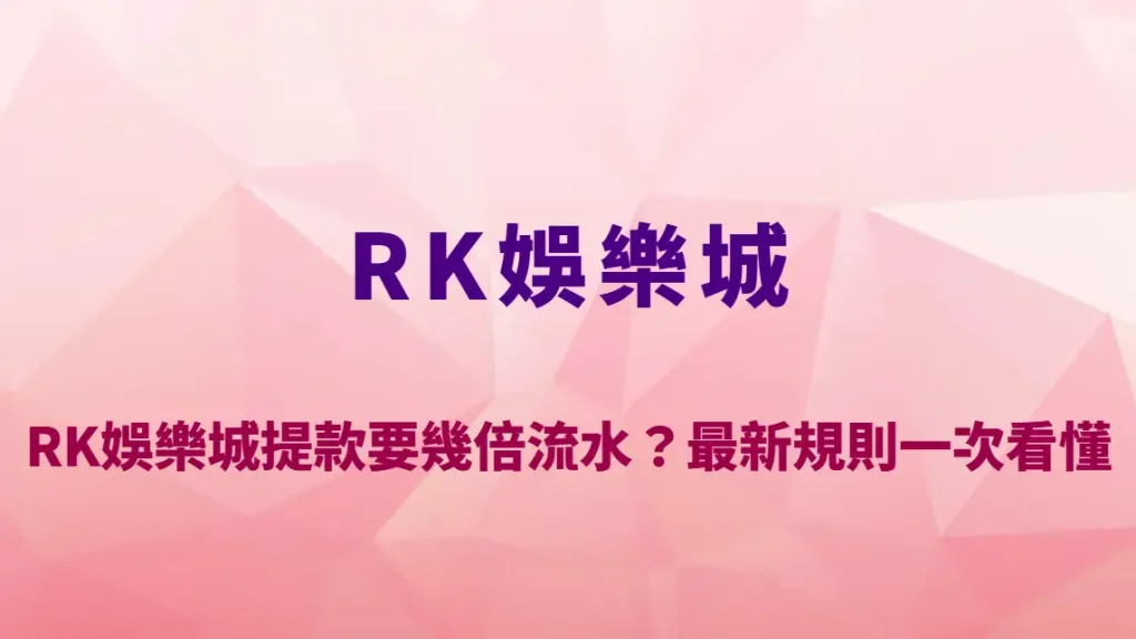 RK娛樂城提款要幾倍流水？最新規則一次看懂＋避免卡關完整教學｜註冊送彩金