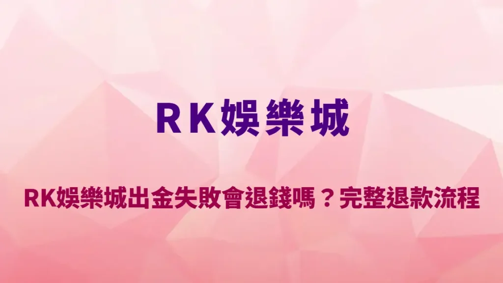 RK娛樂城出金失敗會退錢嗎？完整退款流程、常見原因與處理方式一次看懂