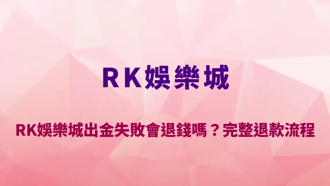 RK娛樂城出金失敗會退錢嗎？完整退款流程、常見原因與處理方式一次看懂