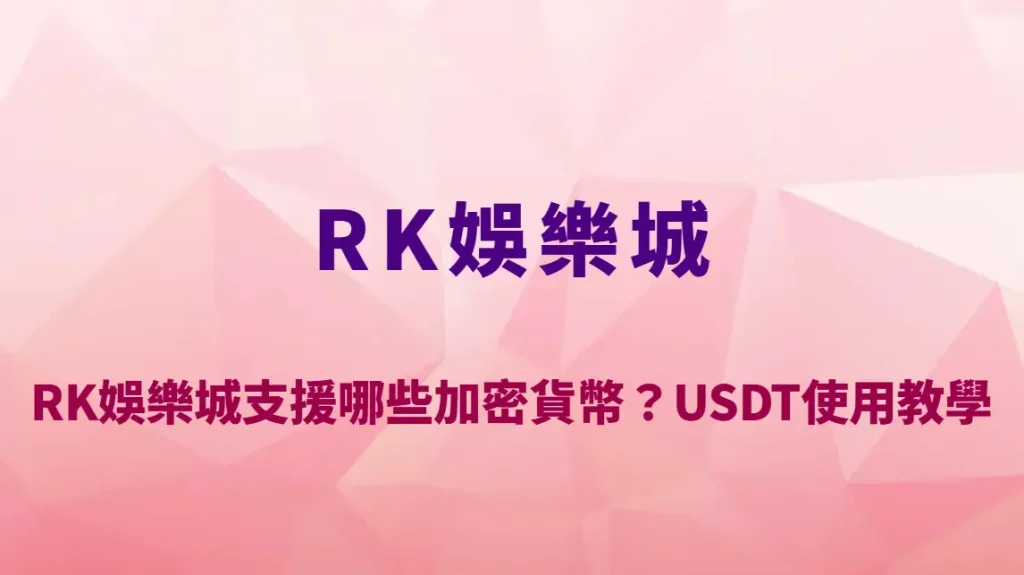 RK娛樂城支援哪些加密貨幣？USDT使用教學＋入金出金完整解析｜註冊送彩金