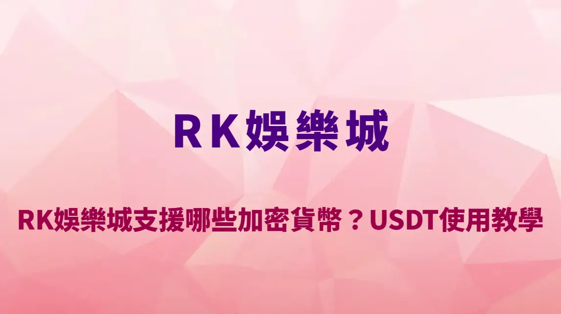 RK娛樂城支援哪些加密貨幣？USDT使用教學＋入金出金完整解析｜註冊送彩金