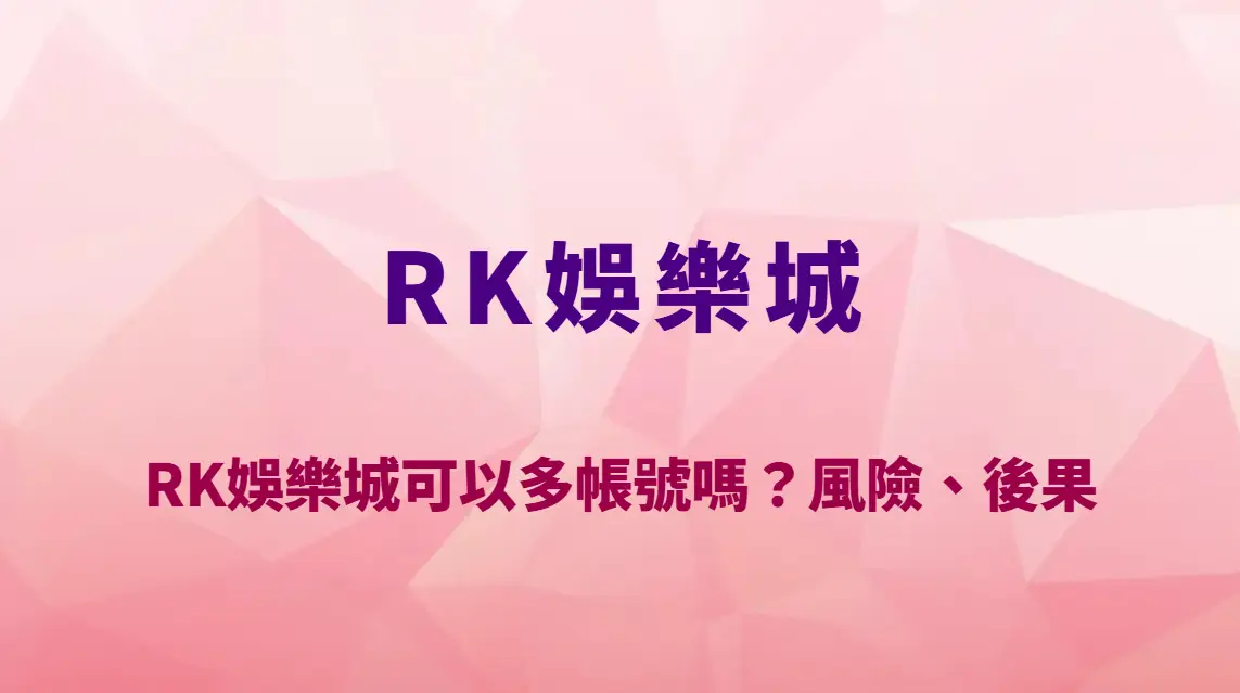 RK娛樂城可以多帳號嗎？風險、後果與風控機制完整分析｜官方唯一入口