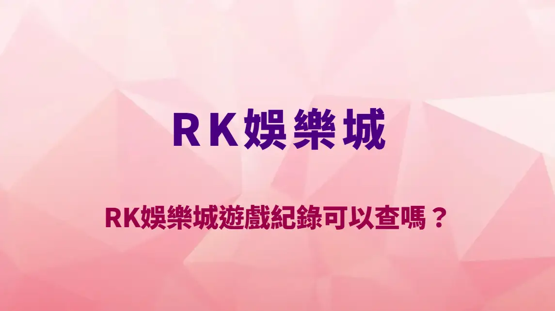 RK娛樂城遊戲紀錄可以查嗎？如何自我檢查？完整查詢教學與風險解析｜官方唯一入口