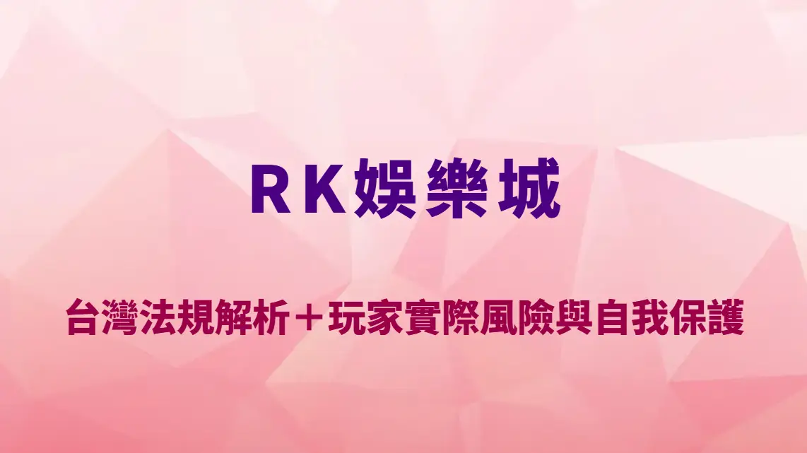 RK娛樂城會被抓嗎？台灣法規解析＋玩家實際風險與自我保護完整指南｜註冊送彩金