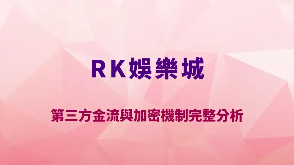 RK娛樂城資金安全嗎？第三方金流與加密機制完整分析｜官方唯一入口｜註冊送彩金
