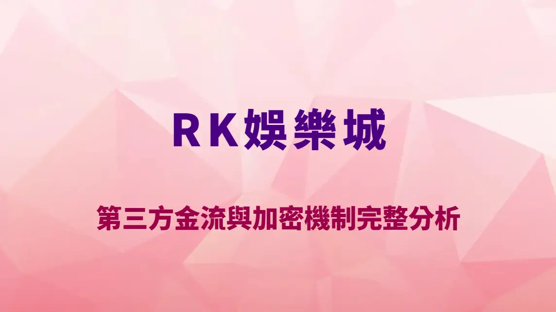RK娛樂城資金安全嗎？第三方金流與加密機制完整分析｜官方唯一入口｜註冊送彩金